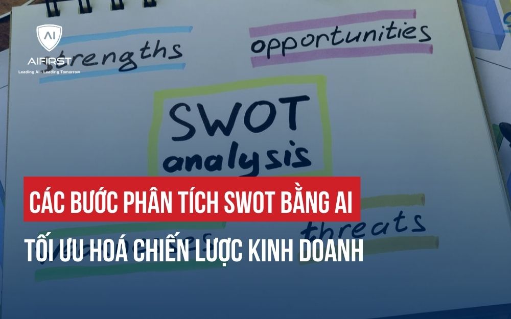 CÁC BƯỚC PHÂN TÍCH SWOT BẰNG AI TỐI ƯU HOÁ CHIẾN LƯỢC KINH DOANH